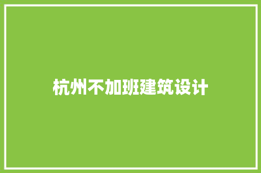 杭州不加班建筑设计 施工技术