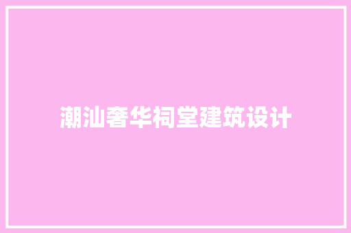 潮汕奢华祠堂建筑设计