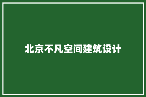 北京不凡空间建筑设计 公共建筑设计