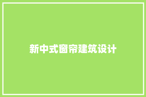 新中式窗帘建筑设计 施工技术