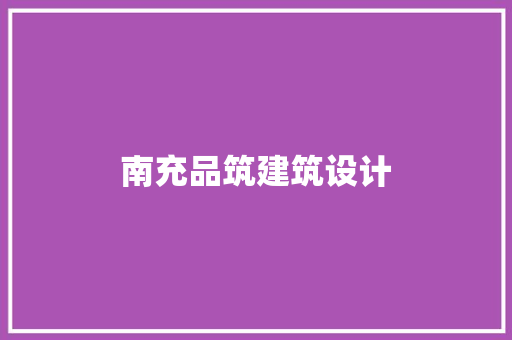 南充品筑建筑设计 施工技术