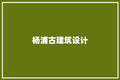 杨浦古建筑设计 施工工艺 杨浦古建筑设计 施工工艺