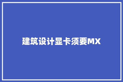 建筑设计显卡须要MX