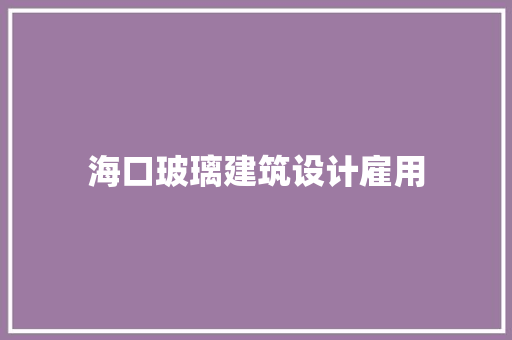 海口玻璃建筑设计雇用