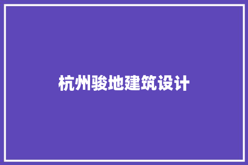 杭州骏地建筑设计 施工工艺