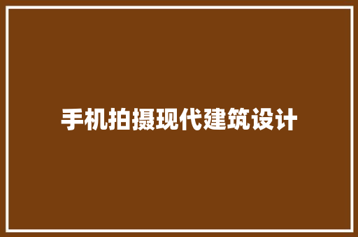 手机拍摄现代建筑设计 施工工艺