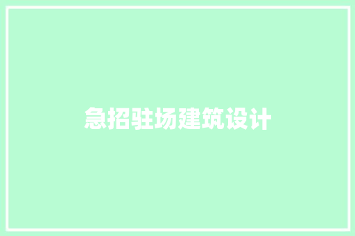 急招驻场建筑设计 施工管理 急招驻场建筑设计 施工管理