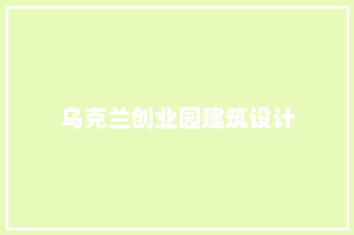 乌克兰创业园建筑设计 材料设备