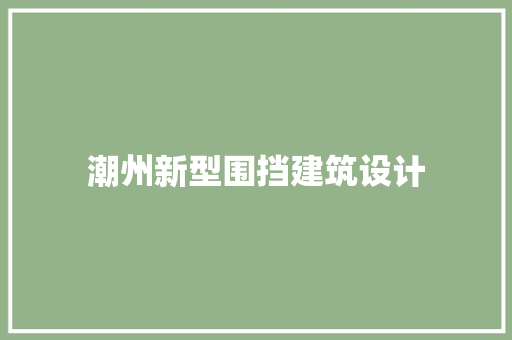 潮州新型围挡建筑设计
