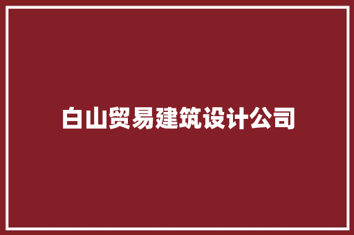 白山贸易建筑设计公司 常见问题 白山贸易建筑设计公司 常见问题