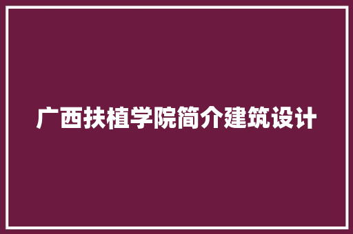 广西扶植学院简介建筑设计 施工管理