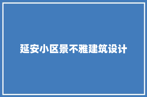 延安小区景不雅建筑设计 工艺流程