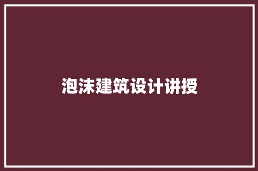 泡沫建筑设计讲授 常见问题