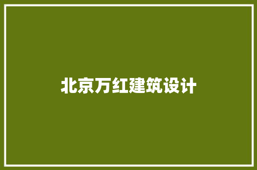 北京万红建筑设计 施工工艺