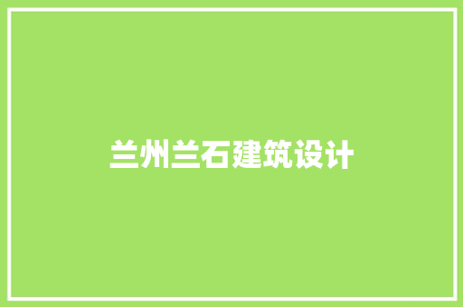 兰州兰石建筑设计 材料设备
