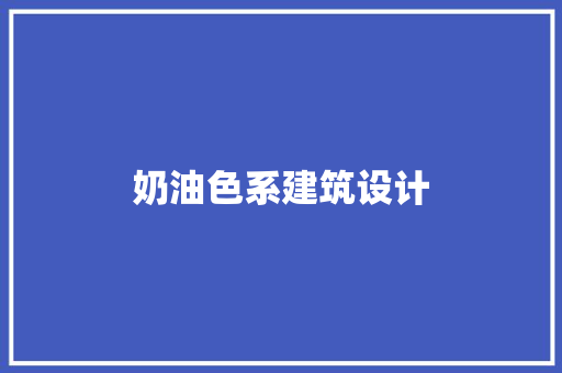 奶油色系建筑设计 施工技术