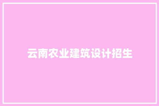 云南农业建筑设计招生 施工工艺