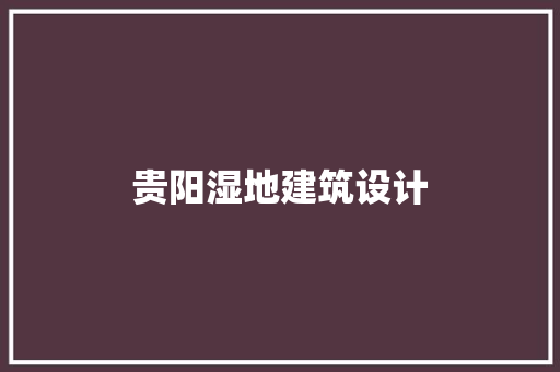 贵阳湿地建筑设计 设计原则