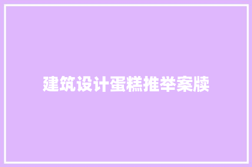 建筑设计蛋糕推举案牍