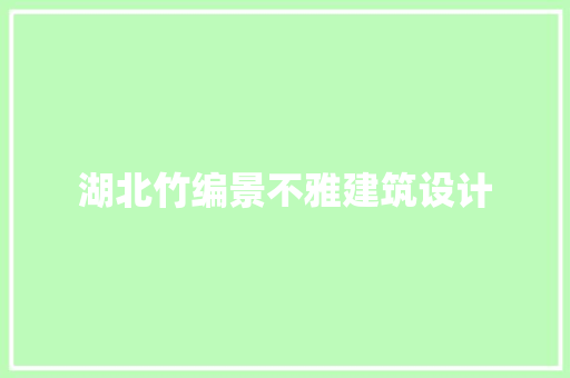 湖北竹编景不雅建筑设计