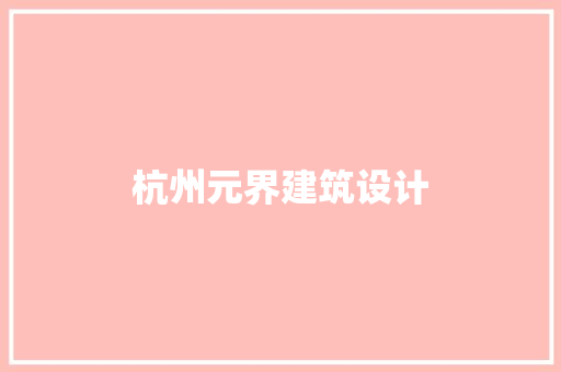杭州元界建筑设计 施工工艺