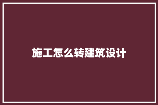 施工怎么转建筑设计 知识问答