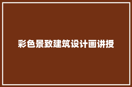 彩色景致建筑设计画讲授