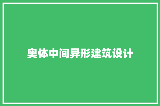 奥体中间异形建筑设计 施工工艺
