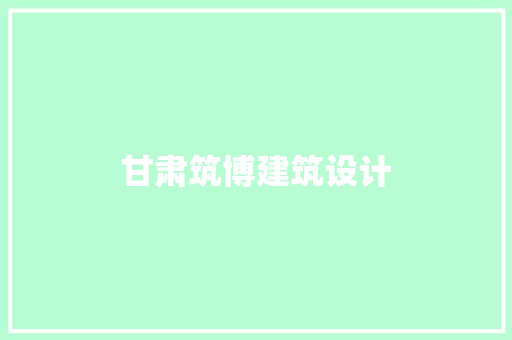 甘肃筑博建筑设计 施工管理