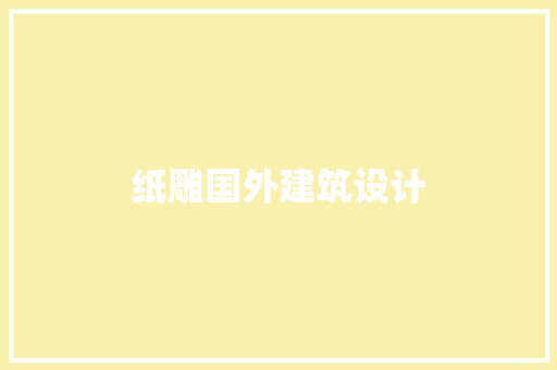 纸雕国外建筑设计 工艺流程