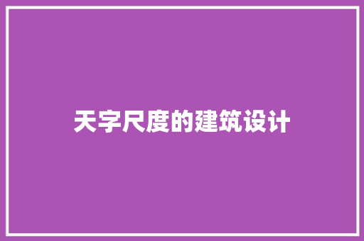 天字尺度的建筑设计 施工管理 天字尺度的建筑设计 施工管理