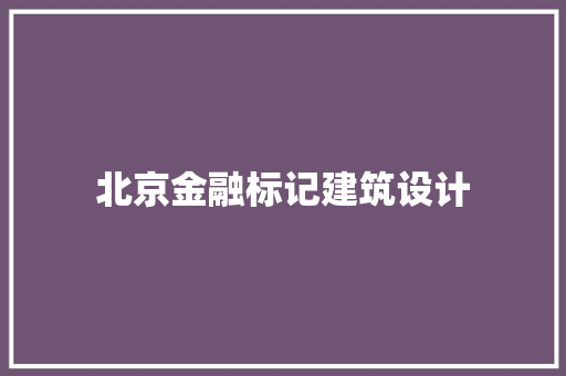 北京金融标记建筑设计 材料设备