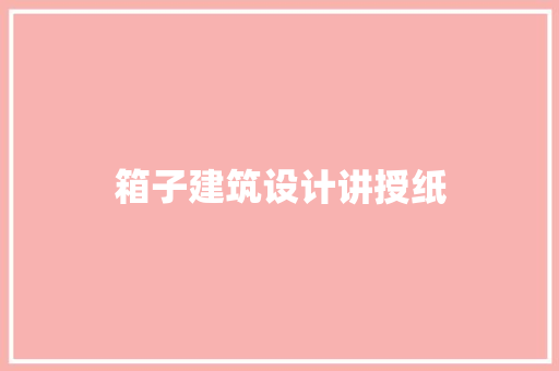 箱子建筑设计讲授纸 常见问题