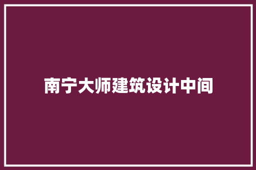 南宁大师建筑设计中间