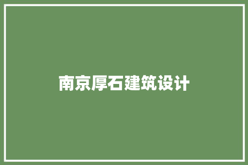 南京厚石建筑设计 施工工艺