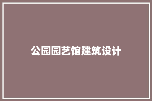 公园园艺馆建筑设计