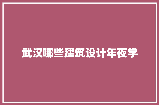 武汉哪些建筑设计年夜学