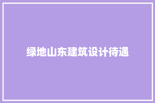 绿地山东建筑设计待遇