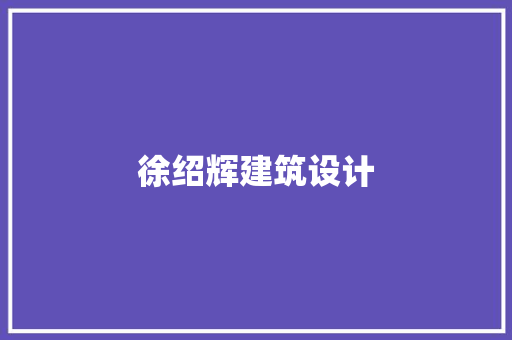 徐绍辉建筑设计 施工管理 徐绍辉建筑设计 施工管理