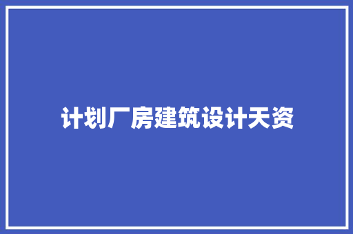 计划厂房建筑设计天资