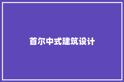 首尔中式建筑设计 工艺流程