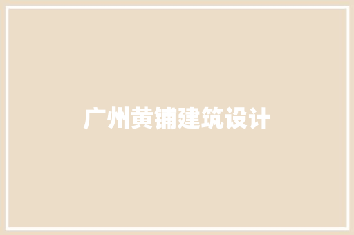 广州黄铺建筑设计 知识问答