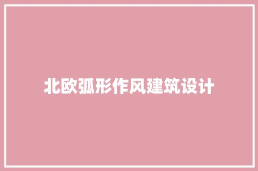 北欧弧形作风建筑设计 施工工艺