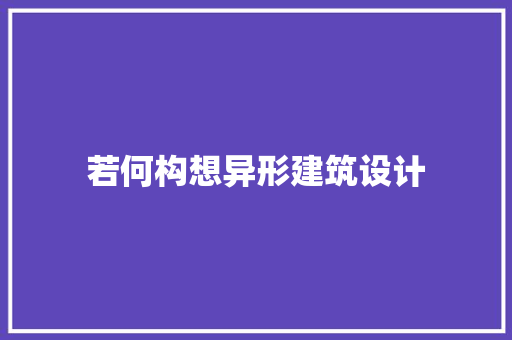 若何构想异形建筑设计 施工管理