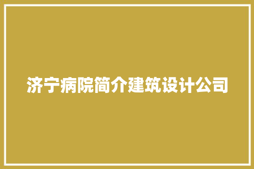 济宁病院简介建筑设计公司