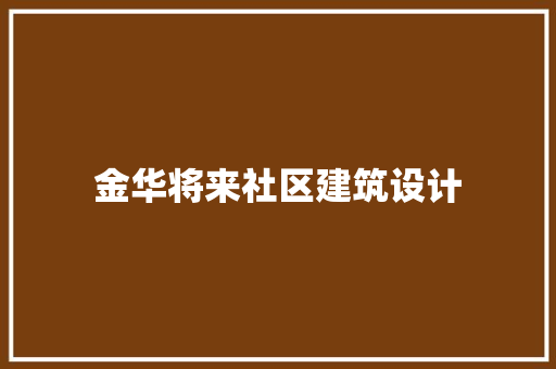 金华将来社区建筑设计