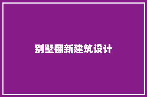 别墅翻新建筑设计 常用建材 别墅翻新建筑设计 常用建材