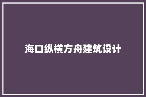 海口纵横方舟建筑设计