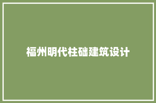 福州明代柱础建筑设计 常见问题