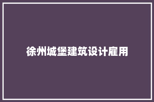 徐州城堡建筑设计雇用